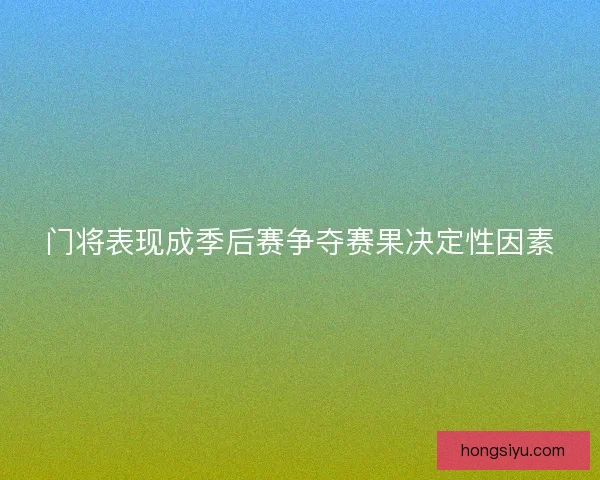 门将表现成季后赛争夺赛果决定性因素 门将表现成季后赛争夺赛果决定性因素