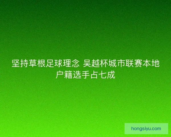 坚持草根足球理念 吴越杯城市联赛本地户籍选手占七成 坚持草根足球理念 吴越杯城市联赛本地户籍选手占七成