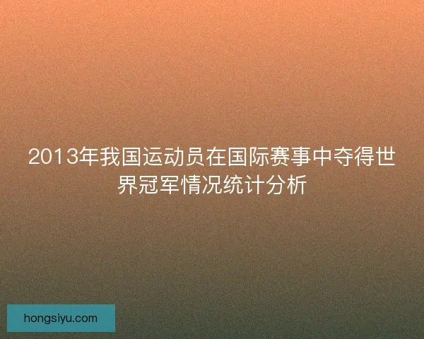 2013年我国运动员在国际赛事中夺得世界冠军情况统计分析