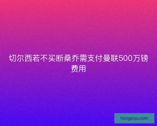 切尔西若不买断桑乔需支付曼联500万镑费用