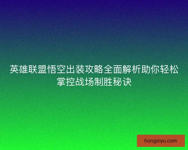 英雄联盟悟空出装攻略全面解析助你轻松掌控战场制胜秘诀
