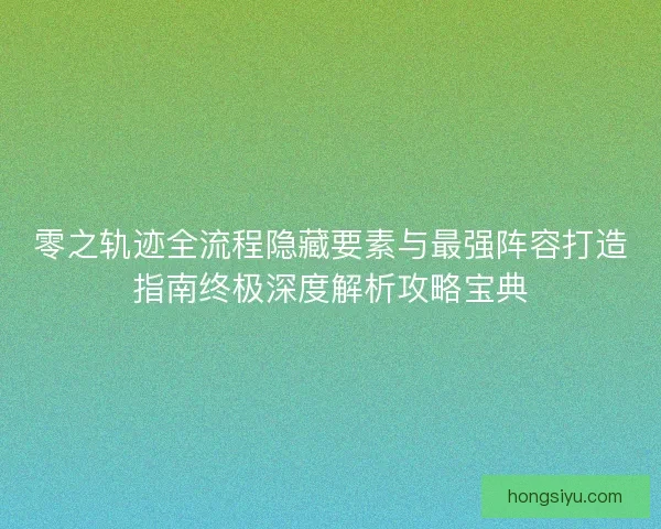 零之轨迹全流程隐藏要素与最强阵容打造指南终极深度解析攻略宝典